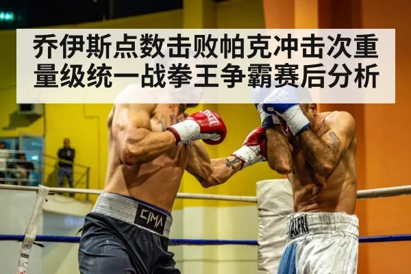 乔伊斯点数击败帕克冲击次重量级统一战拳王争霸赛后分析
