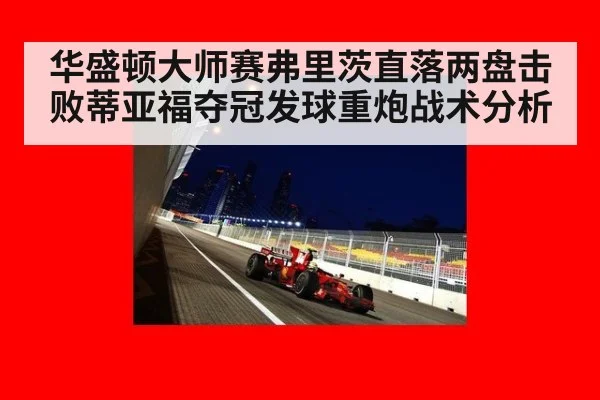 华盛顿大师赛弗里茨直落两盘击败蒂亚福夺冠发球重炮战术分析