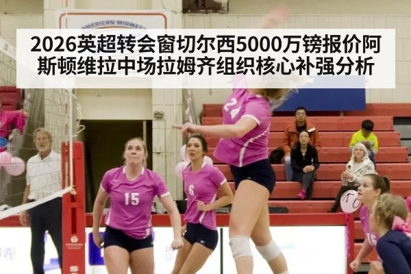 2026英超转会窗切尔西5000万镑报价阿斯顿维拉中场拉姆齐组织核心补强分析