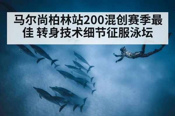 马尔尚柏林站200混创赛季最佳 转身技术细节征服泳坛