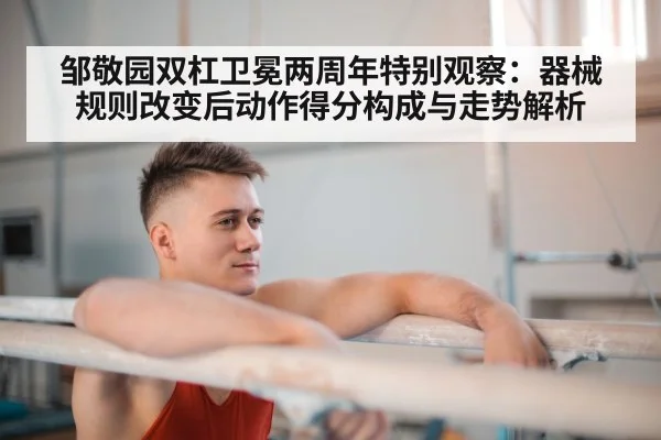 邹敬园双杠卫冕两周年特别观察：器械规则改变后动作得分构成与走势解析